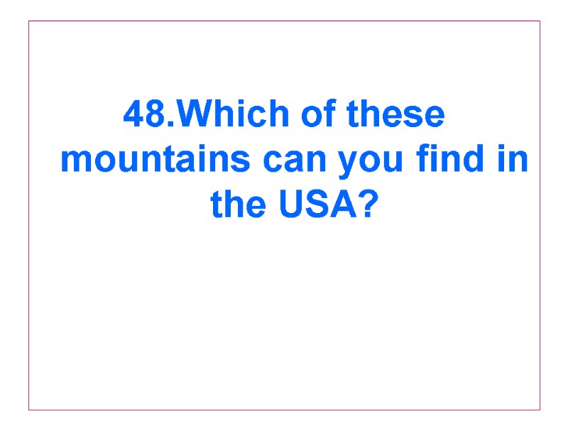 48.Which of these mountains can you find in the USA?